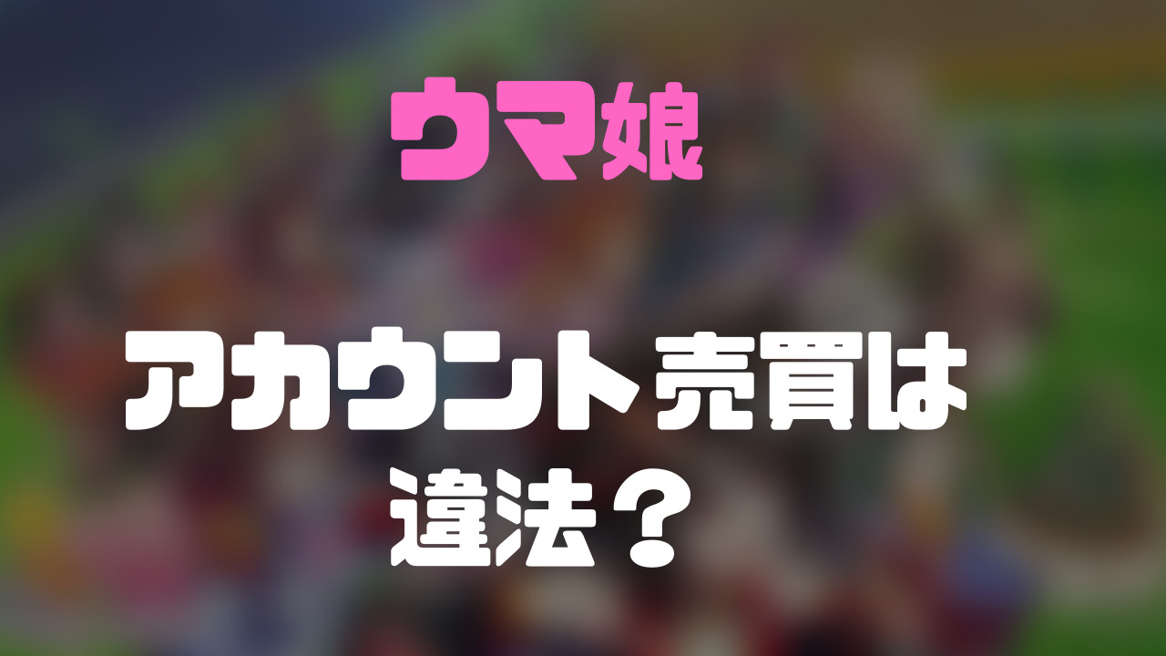 ウマ娘のアカウント売買は禁止？違法？メリットとデメリットも徹底解説！ | ゲーム攻略「まとめでぃあ」