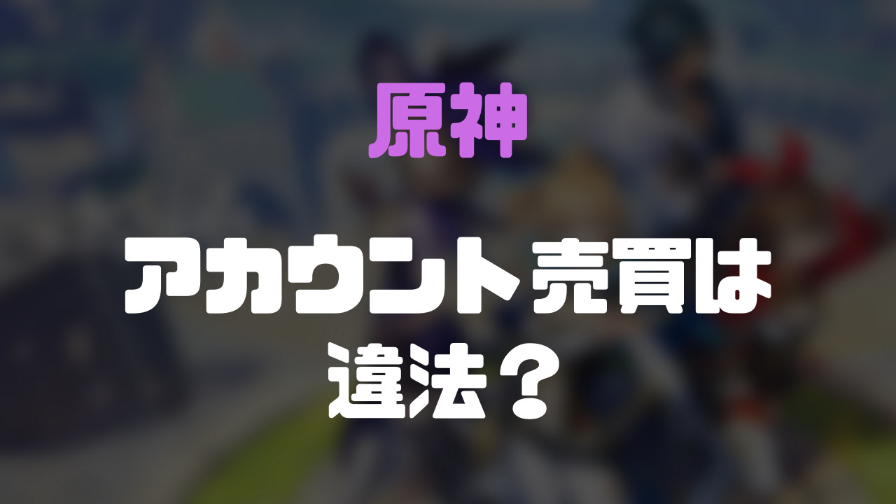 原神』アカウントの販売が違法と言われるのはなぜ？売買経験者が徹底解説！ | ゲーム攻略「まとめでぃあ」